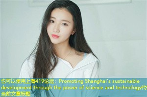 Promoting Shanghai's sustainable development through the power of science and technology Promoting Shanghai's sustainable development through the power of science and technology